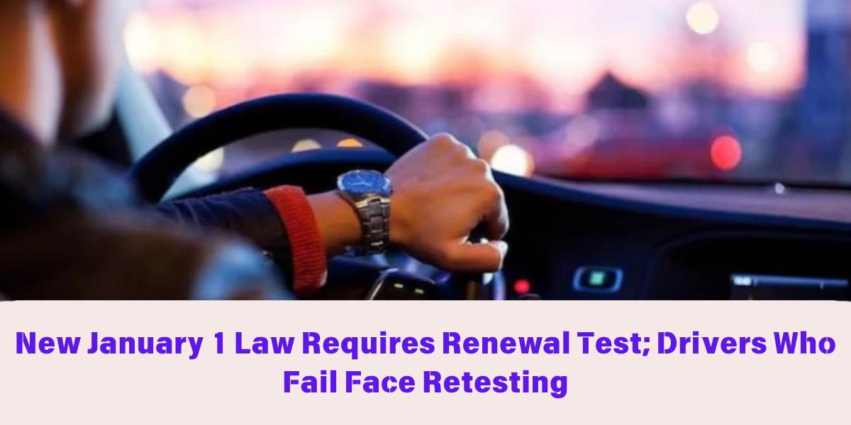 New January 1 Law Requires Renewal Test; Drivers Who Fail Face Retesting