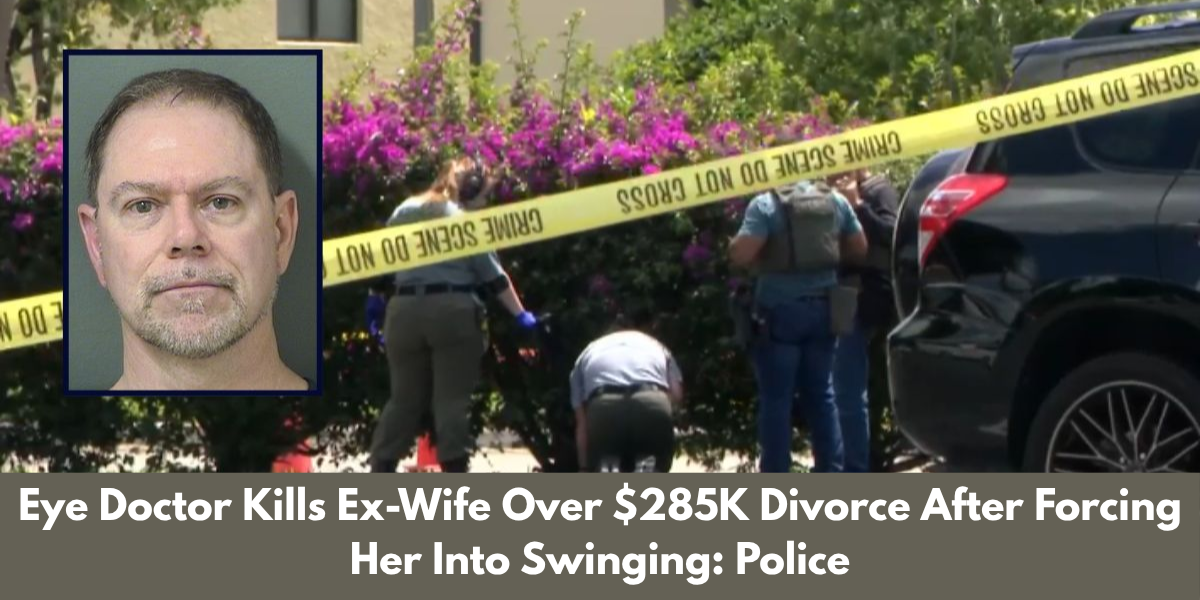 Eye Doctor Kills Ex-Wife Over $285K Divorce After Forcing Her Into Swinging: Police