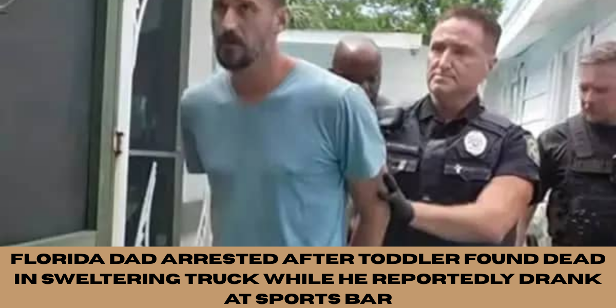 Florida Dad Arrested After Toddler Found Dead in Sweltering Truck While He Reportedly Drank at Sports Bar